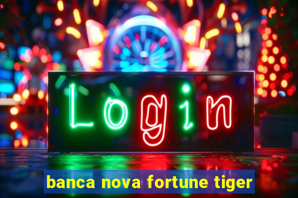 banca nova fortune tiger